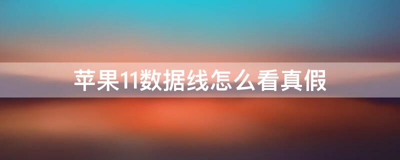 iPhone11数据线怎么看真假（iphone11数据线怎么看是不是原装）