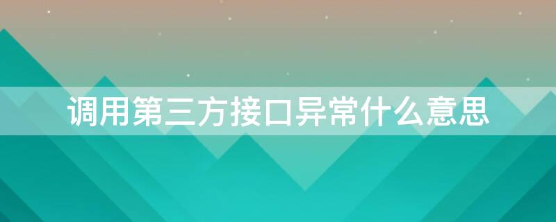 调用第三方接口异常什么意思（调用第三方接口失败）