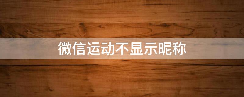 微信运动不显示昵称 微信运动不显示昵称怎么设置
