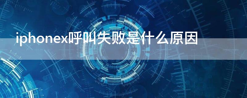 iPhonex呼叫失败是什么原因 苹果x呼叫失败是怎么回事