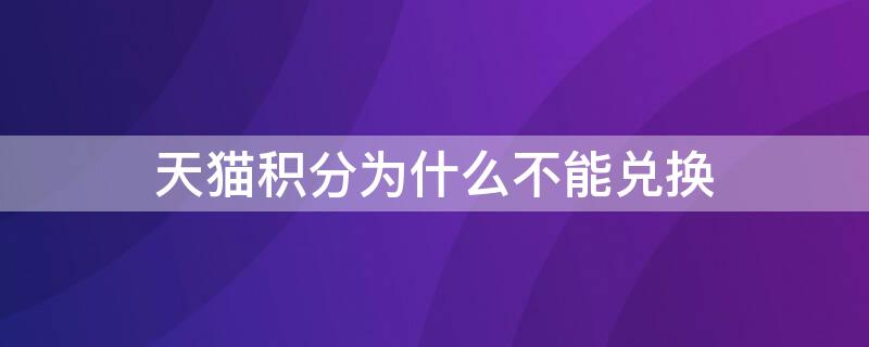 天猫积分为什么不能兑换 天猫积分为什么不能兑换会员了
