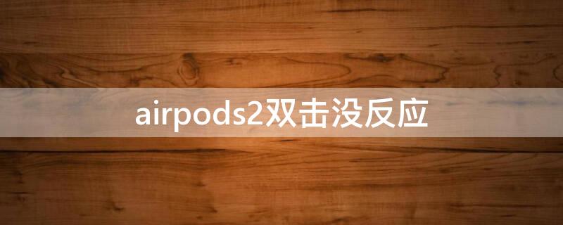 airpods2双击没反应（airpods2点击两下没反应）