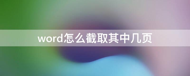 word怎么截取其中几页（word怎么截取其中几页保留格式）