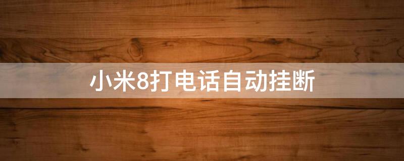 小米8打电话自动挂断（小米8打电话自动挂断怎么设置）