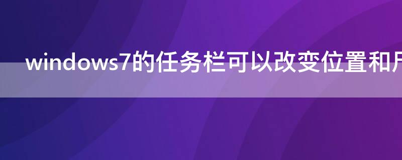 windows7的任务栏可以改变位置和尺寸（win7任务栏可以改变长度吗）