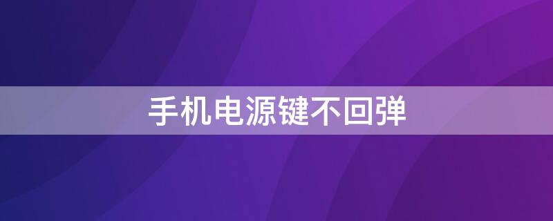 手机电源键不回弹（手机的电源键失灵了怎么办）