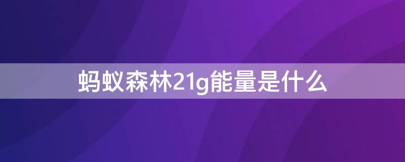 蚂蚁森林21g能量是什么 蚂蚁森林21g能量是什么消费