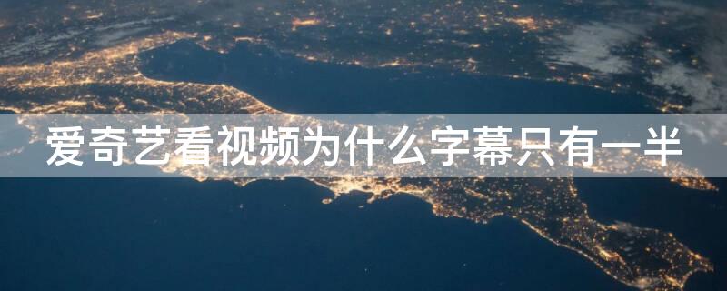 爱奇艺看视频为什么字幕只有一半 为什么爱奇艺的字幕看一会就没了