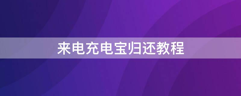 来电充电宝归还教程 来电充电宝去哪还