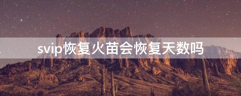 svip恢复火苗会恢复天数吗 qqsvip能恢复火花天数吗