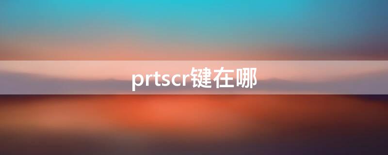 prtscr键在哪 prtsc键在哪儿
