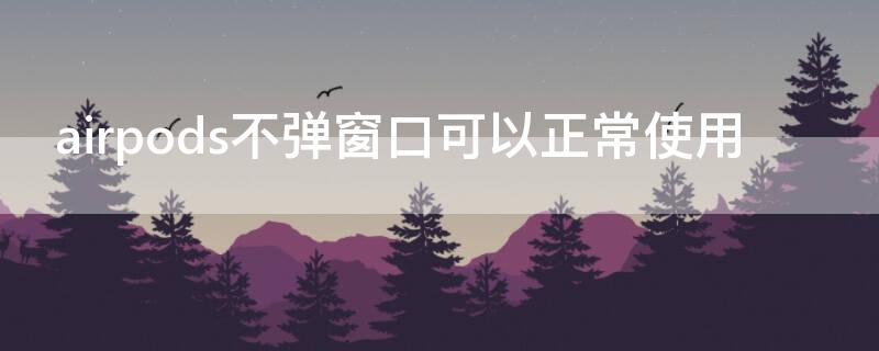 airpods不弹窗口可以正常使用 airpods1不弹窗
