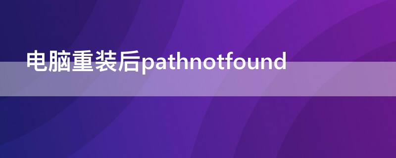 电脑重装后pathnotfound（电脑重装后怎么连接网络连接）