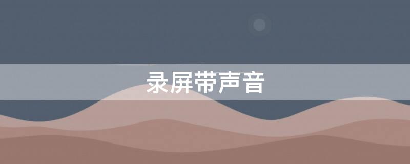 录屏带声音 windows怎么录屏带声音