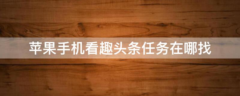 iPhone手机看趣头条任务在哪找（苹果趣头条）