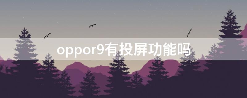 oppor9有投屏功能吗（oppor9s手机有没有投屏功能）
