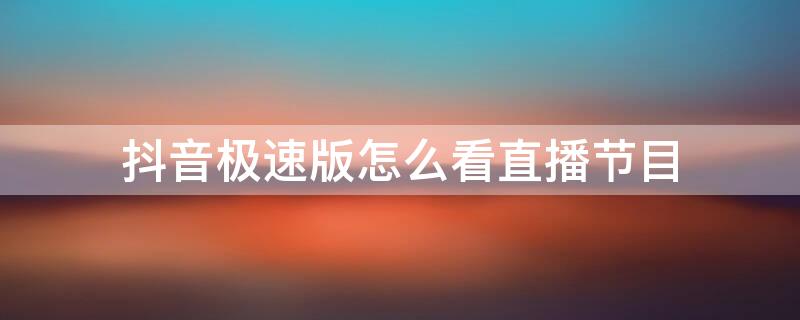 抖音极速版怎么看直播节目 抖音极速版如何看直播间