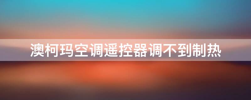 澳柯玛空调遥控器调不到制热（澳柯玛空调遥控器调不到制热模式怎么办）