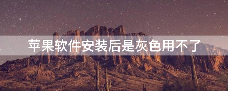 iPhone软件安装后是灰色用不了 iphone安装软件后是灰色的如何解决