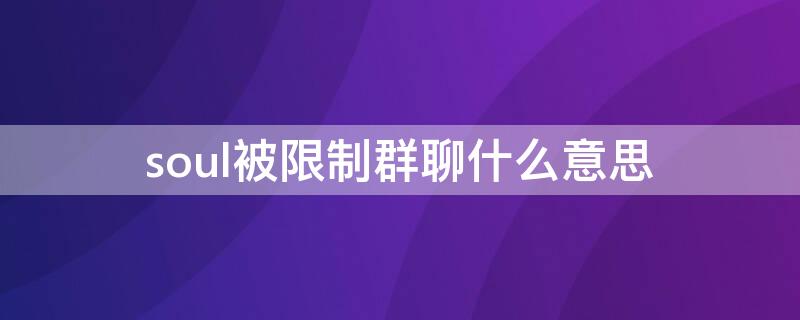 soul被限制群聊什么意思 soul被限制群聊是怎么回事