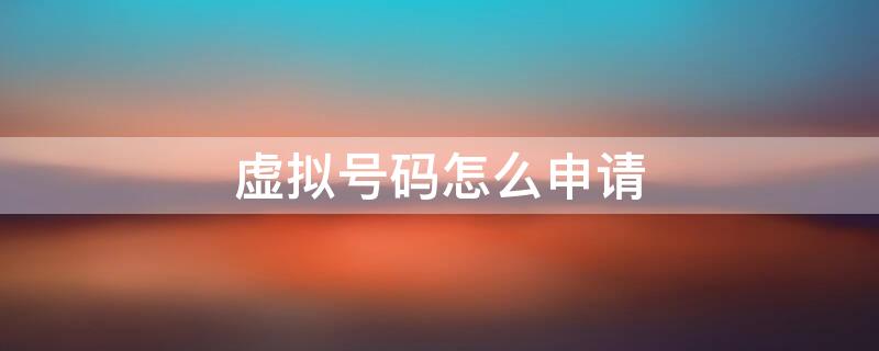 虚拟号码怎么申请（中国电信虚拟号码怎么申请）