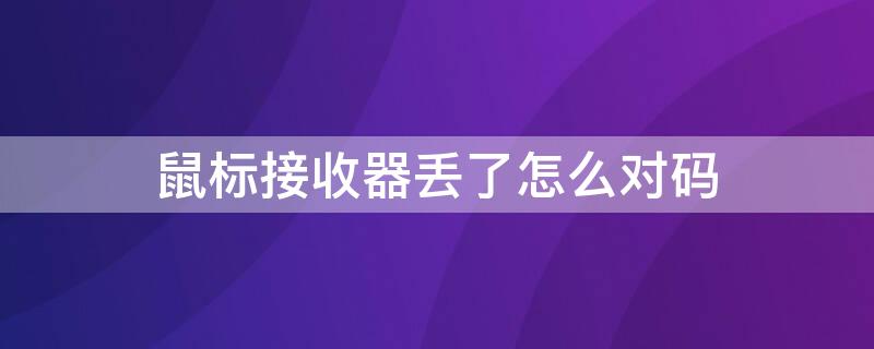 鼠标接收器丢了怎么对码 wlm200鼠标接收器丢了