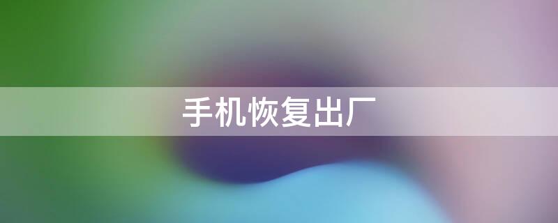 手机恢复出厂（手机恢复出厂设置后照片怎么找回）