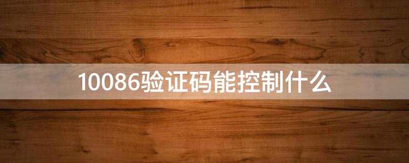 10086验证码能控制什么 10086验证码能控制什么