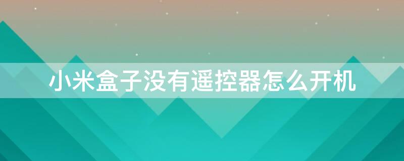 小米盒子没有遥控器怎么开机 小米盒子在没有遥控器的情况下怎么连接wifi