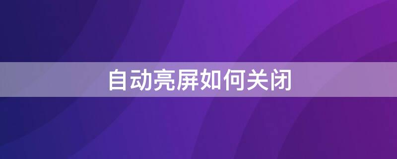 自动亮屏如何关闭（自动亮屏如何关闭OPPO）