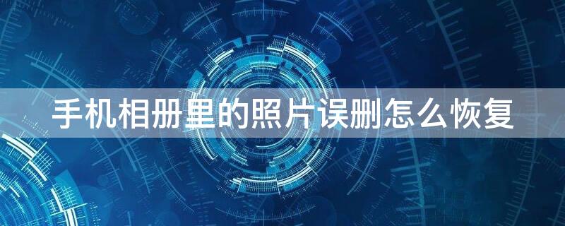 手机相册里的照片误删怎么恢复（vivo手机相册里的照片误删怎么恢复）