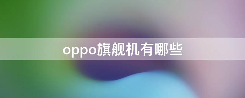 oppo旗舰机有哪些 oppo顶级旗舰手机