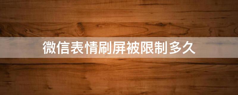 微信表情刷屏被限制多久（微信表情刷屏被限制最多多长时间）