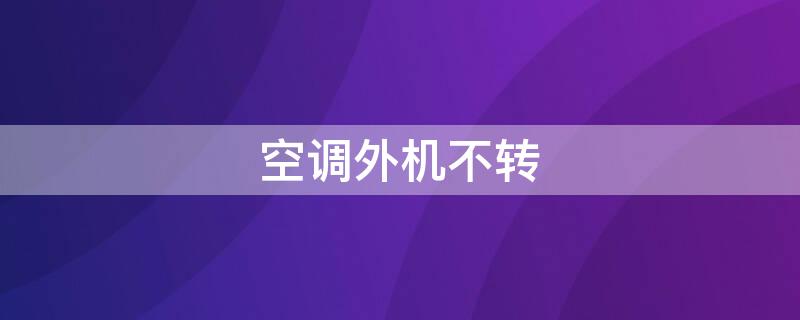 空调外机不转 空调外机不转内机有风吹是怎么回事