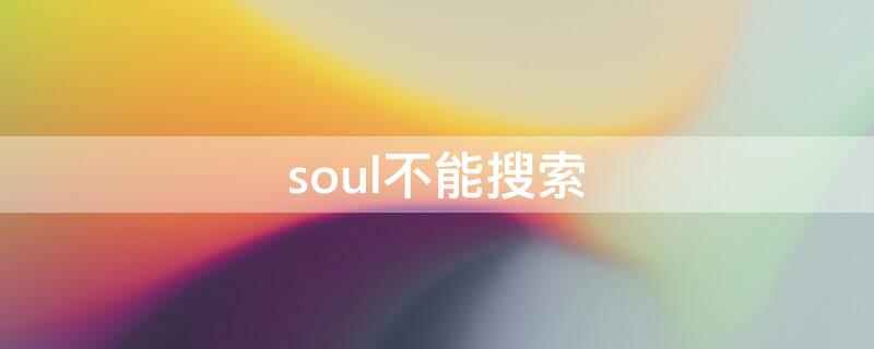 soul不能搜索（soul不能搜索派对）