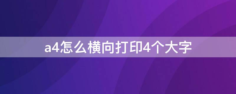 a4怎么横向打印4个大字 a4怎么横向打印4个大字超大号字体