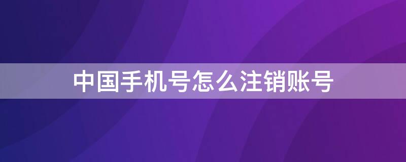 中国手机号怎么注销账号（手机号怎么注销账号?）