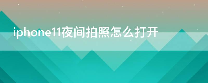 iPhone11夜间拍照怎么打开 iphone11夜间拍照怎么开启