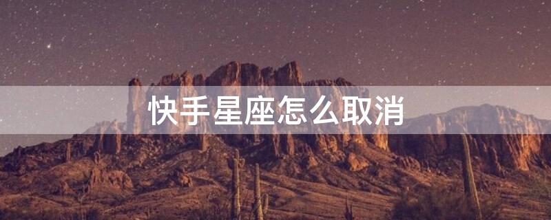 快手星座怎么取消（快手如何取消星座）
