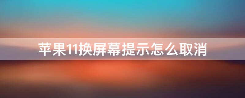 iPhone11换屏幕提示怎么取消 iphone11换屏后怎么取消弹窗可以刷掉吗