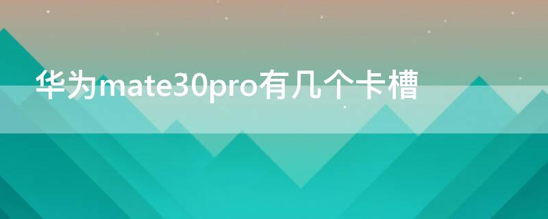 华为mate30pro有几个卡槽 华为mate30e pro有几个卡槽