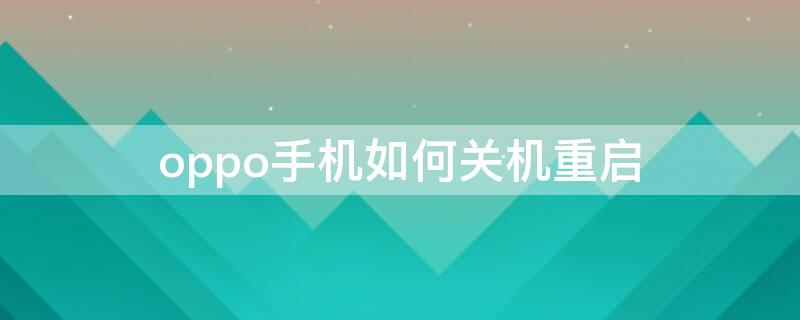oppo手机如何关机重启 oppo手机如何关机重启开机