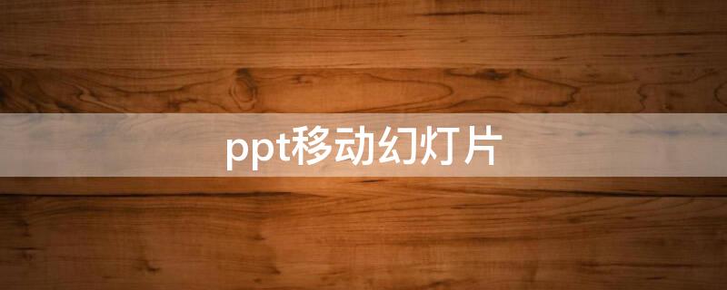 ppt移动幻灯片（ppt调整幻灯片顺序）