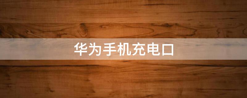 华为手机充电口（华为手机充电口坏了怎么修）