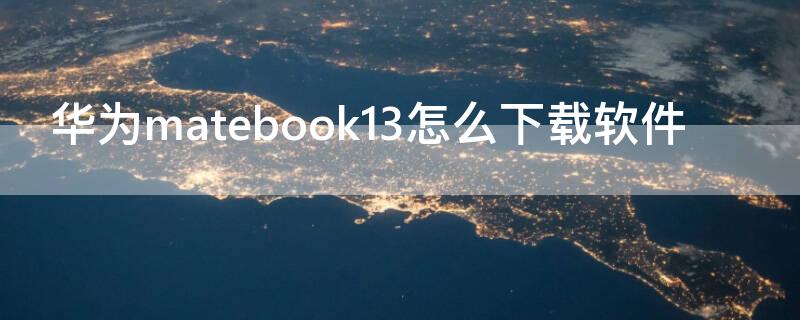 华为matebook13怎么下载软件（华为matebook13下载软件弹出保护）