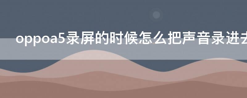 oppoa5录屏的时候怎么把声音录进去（oppoa5录屏的时候怎么把声音录进去呢）