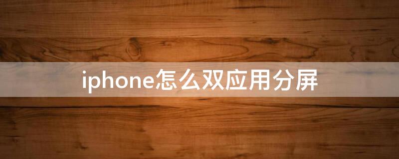 iPhone怎么双应用分屏（苹果怎么双应用分屏）