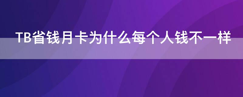 TB省钱月卡为什么每个人钱不一样（tb省钱月卡为什么每个人钱不一样呢）