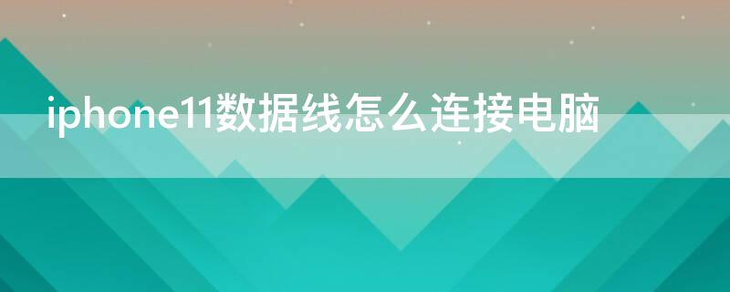 iPhone11数据线怎么连接电脑（苹果11数据线接口怎么连接电脑接口）