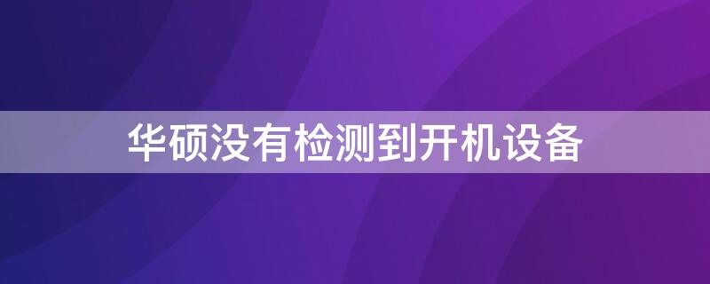 华硕没有检测到开机设备 华硕没有检测到开机设备信息